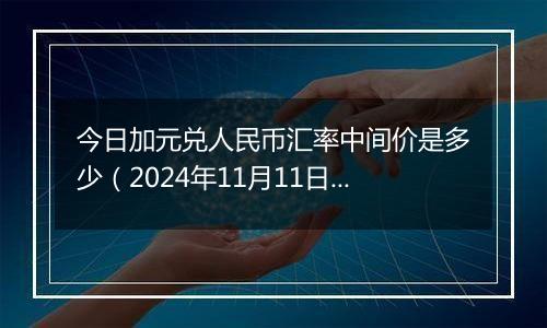 今日加元兑人民币汇率中间价是多少(2024年11月11日)