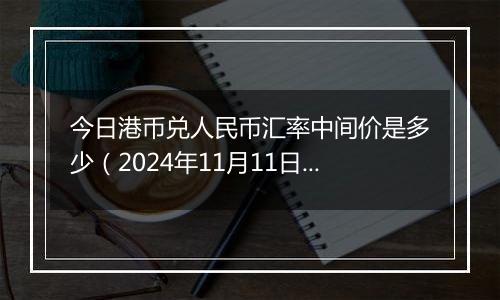 今日港币兑人民币汇率中间价是多少(2024年11月11日)