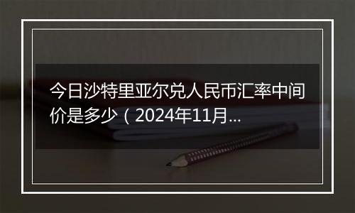 今日沙特里亚尔兑人民币汇率中间价是多少(2024年11月11日)