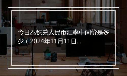 今日泰铢兑人民币汇率中间价是多少(2024年11月11日)