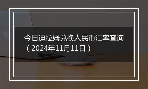 今日迪拉姆兑换人民币汇率查询(2024年11月11日)