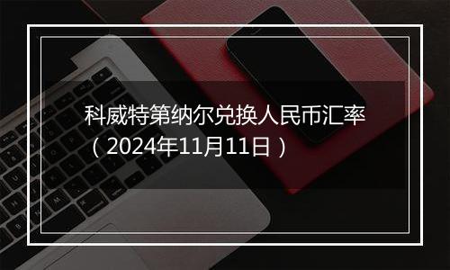 科威特第纳尔兑换人民币汇率（2024年11月11日）