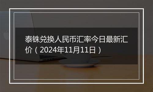 泰铢兑换人民币汇率今日最新汇价(2024年11月11日)