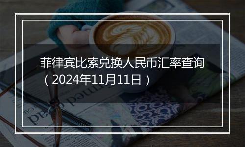 菲律宾比索兑换人民币汇率查询(2024年11月11日)