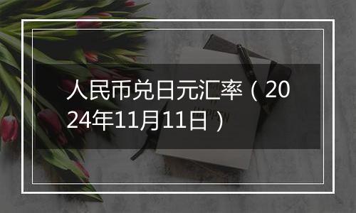 人民币兑日元汇率(2024年11月11日)
