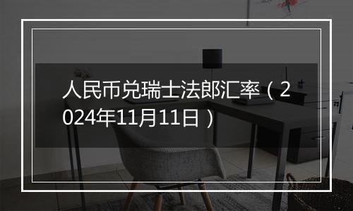 人民币兑瑞士法郎汇率（2024年11月11日）