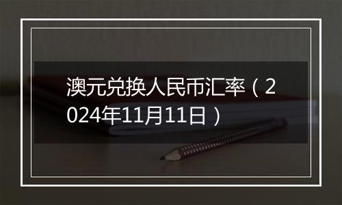 澳元兑换人民币汇率（2024年11月11日）
