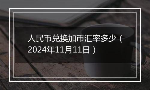人民币兑换加币汇率多少(2024年11月11日)