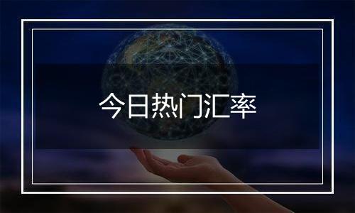今日热门汇率