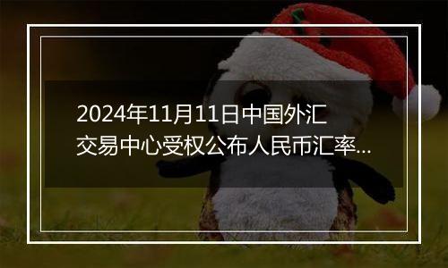 2024年11月11日中国外汇交易中心受权公布人民币汇率中间价公告
