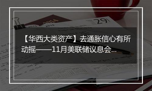 【华西大类资产】去通胀信心有所动摇——11月美联储议息会议点评