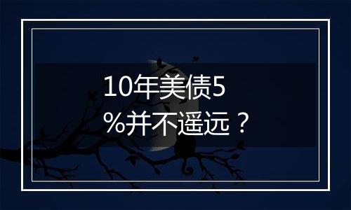 10年美债5%并不遥远？