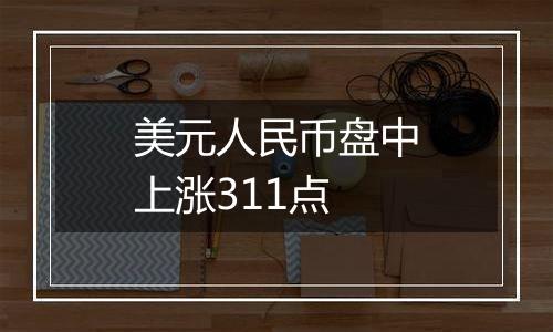 美元人民币盘中上涨311点