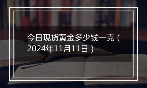 今日现货黄金多少钱一克(2024年11月11日)