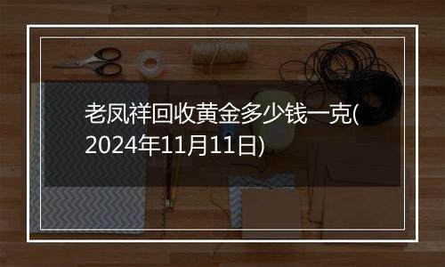 老凤祥回收黄金多少钱一克(2024年11月11日)