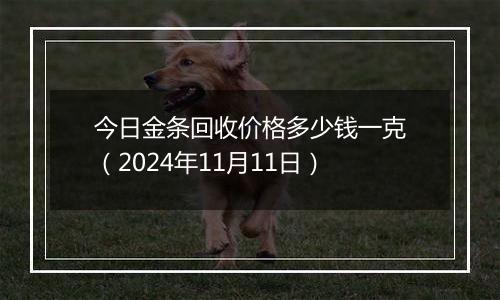 今日金条回收价格多少钱一克(2024年11月11日)