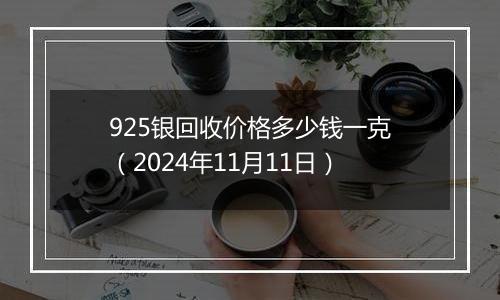 925银回收价格多少钱一克(2024年11月11日)