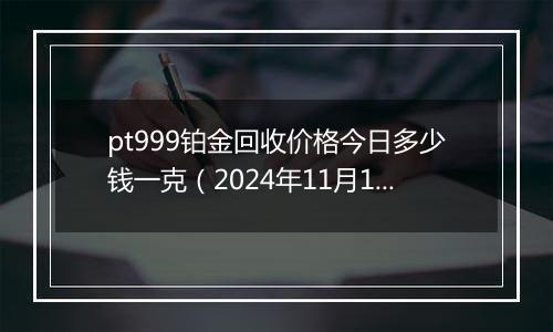 pt999铂金回收价格今日多少钱一克(2024年11月11日)