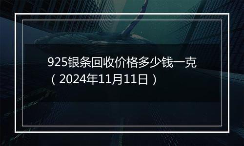 925银条回收价格多少钱一克（2024年11月11日）