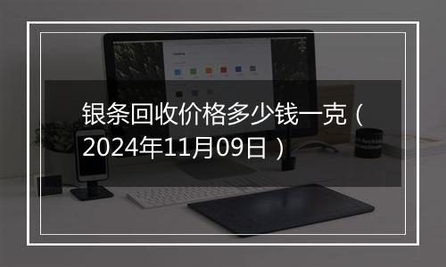 银条回收价格多少钱一克（2024年11月09日）