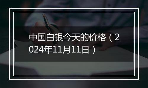 中国白银今天的价格(2024年11月11日)