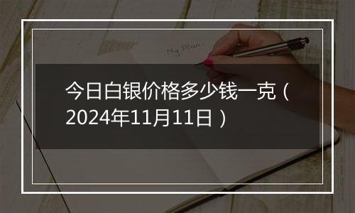 今日白银价格多少钱一克(2024年11月11日)
