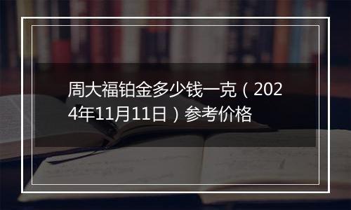 周大福铂金多少钱一克（2024年11月11日）参考价格