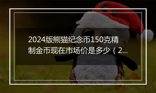 2024版熊猫纪念币150克精制金币现在市场价是多少（2024年11月11日）