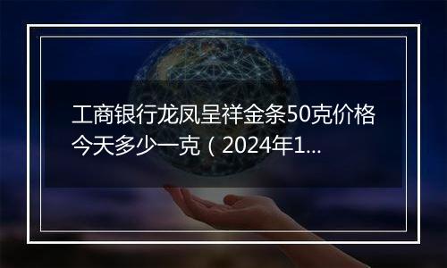 工商银行龙凤呈祥金条50克价格今天多少一克(2024年11月11日)