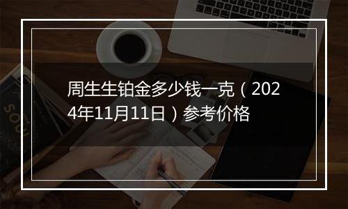 周生生铂金多少钱一克（2024年11月11日）参考价格