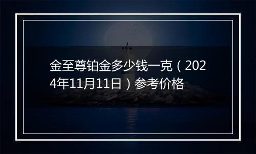 金至尊铂金多少钱一克(2024年11月11日)参考价格