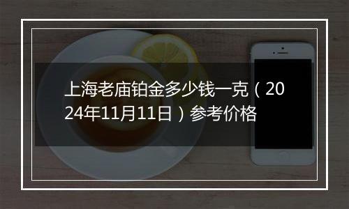 上海老庙铂金多少钱一克(2024年11月11日)参考价格