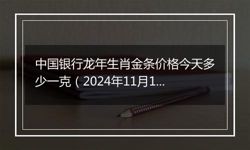 中国银行龙年生肖金条价格今天多少一克(2024年11月11日)