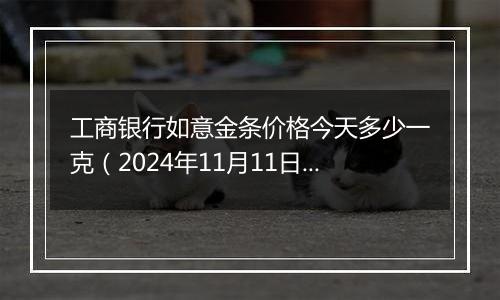 工商银行如意金条价格今天多少一克(2024年11月11日)