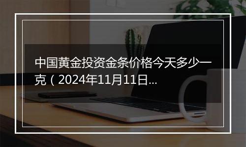 中国黄金投资金条价格今天多少一克(2024年11月11日)