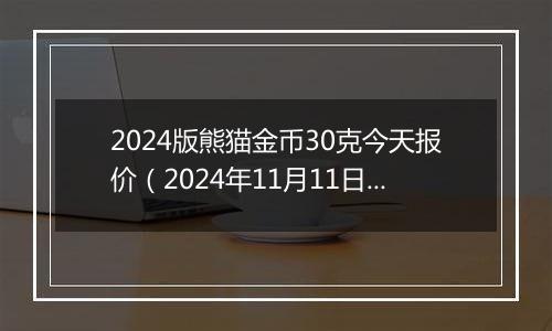 2024版熊猫金币30克今天报价（2024年11月11日）
