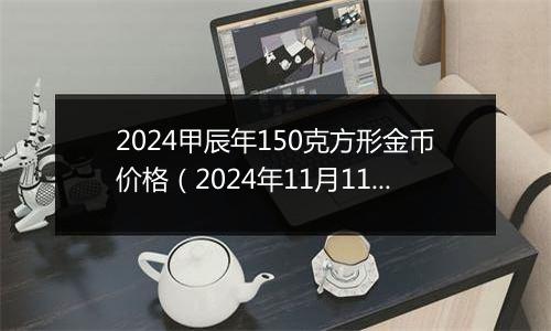 2024甲辰年150克方形金币价格(2024年11月11日)