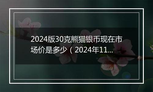 2024版30克熊猫银币现在市场价是多少(2024年11月11日)