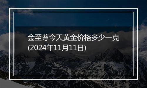 金至尊今天黄金价格多少一克(2024年11月11日)