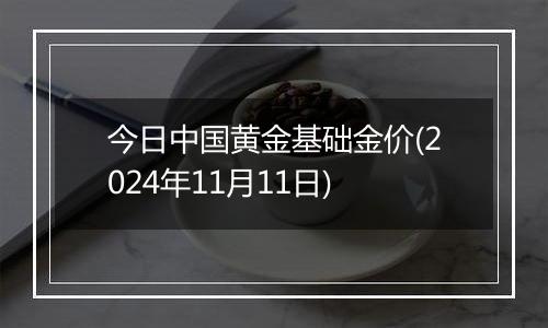 今日中国黄金基础金价(2024年11月11日)