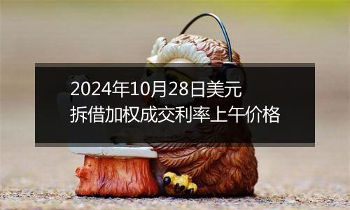 2024年10月28日美元拆借加权成交利率上午价格