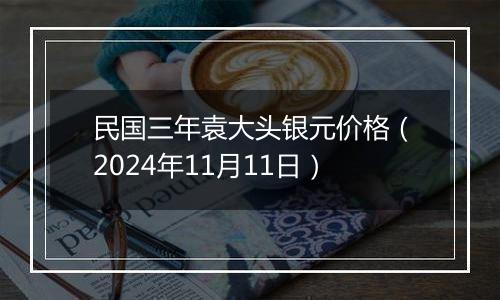 民国三年袁大头银元价格(2024年11月11日)