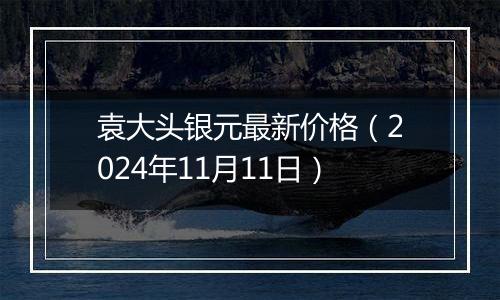 袁大头银元最新价格(2024年11月11日)