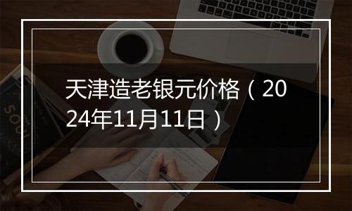 天津造老银元价格(2024年11月11日)