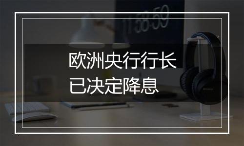 欧洲央行行长已决定降息