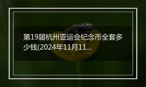 第19届杭州亚运会纪念币全套多少钱(2024年11月11日)