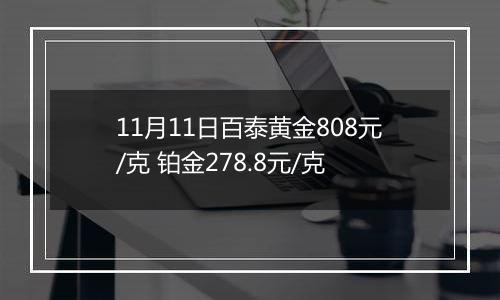 11月11日百泰黄金808元/克 铂金278.8元/克