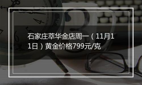 石家庄萃华金店周一(11月11日)黄金价格799元/克