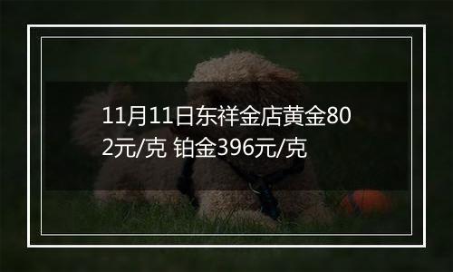 11月11日东祥金店黄金802元/克 铂金396元/克