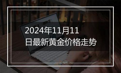 2024年11月11日最新黄金价格走势
